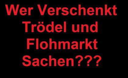 WER VERSCHENKT TRÖDEL UND FLOHMARKT SACHEN