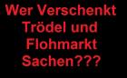 WER VERSCHENKT TRÖDEL UND FLOHMARKT SACHEN
